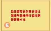 益生菌零食创意食谱让健康与美味同行轻松制作营养小吃