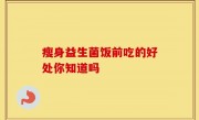 瘦身益生菌饭前吃的好处你知道吗