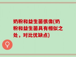 奶粉和益生菌很像(奶粉和益生菌具有相似之处，对比优缺点)