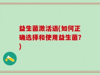 益生菌激活语(如何正确选择和使用益生菌？)