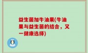 益生菌加牛油果(牛油果与益生菌的结合，又一健康选择)