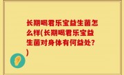 长期喝君乐宝益生菌怎么样(长期喝君乐宝益生菌对身体有何益处？)