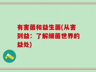 有害菌和益生菌(从害到益：了解细菌世界的益处)