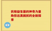 抗敏益生菌的神奇力量助你远离困扰的全新探索