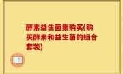 酵素益生菌集购买(购买酵素和益生菌的组合套装)