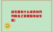 益生菌有什么症状如何判断自己需要服用益生菌)