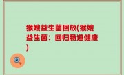 猴嫂益生菌回放(猴嫂益生菌：回归肠道健康)