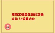 宠物定植益生菌的正确吃法 让效果大化