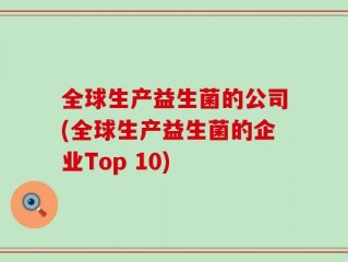 全球生产益生菌的公司(全球生产益生菌的企业Top 10)