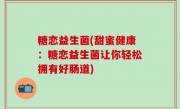 糖恋益生菌(甜蜜健康：糖恋益生菌让你轻松拥有好肠道)