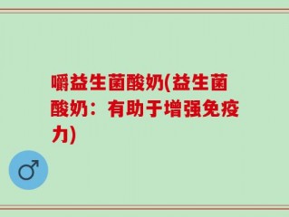 嚼益生菌酸奶(益生菌酸奶：有助于增强免疫力)