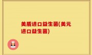 美盾进口益生菌(美元进口益生菌)