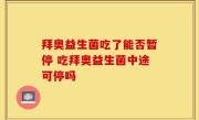 拜奥益生菌吃了能否暂停 吃拜奥益生菌中途可停吗