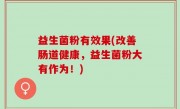 益生菌粉有效果(改善肠道健康，益生菌粉大有作为！)