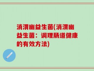 消渭幽益生菌(消渭幽益生菌：调理肠道健康的有效方法)