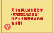 艾瑞克婴儿益生菌怎样(艾瑞克婴儿益生菌：保护宝宝肠道健康的明智选择)