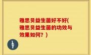 雅思贝益生菌好不好(雅思贝益生菌的功效与效果如何？)