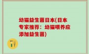 幼猫益生菌日本(日本专家推荐：幼猫喂养应添加益生菌)