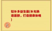 轻补多益生菌(补充肠道菌群，打造健康体魄)