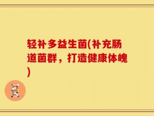 轻补多益生菌(补充肠道菌群，打造健康体魄)