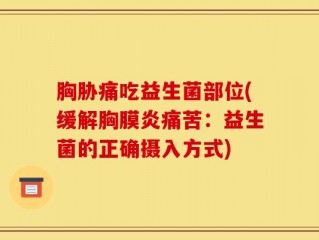胸胁痛吃益生菌部位(缓解胸膜炎痛苦：益生菌的正确摄入方式)