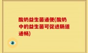 酸奶益生菌通便(酸奶中的益生菌可促进肠道通畅)