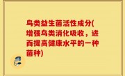 鸟类益生菌活性成分(增强鸟类消化吸收，进而提高健康水平的一种菌种)