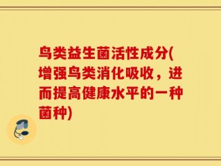 鸟类益生菌活性成分(增强鸟类消化吸收，进而提高健康水平的一种菌种)