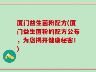 厦门益生菌粉配方(厦门益生菌粉的配方公布，为您揭开健康秘密！)