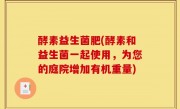 酵素益生菌肥(酵素和益生菌一起使用，为您的庭院增加有机重量)