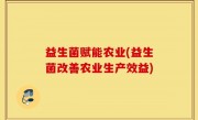 益生菌赋能农业(益生菌改善农业生产效益)