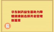 华东制药益生菌助力降糖健康新选择开启管理新篇章