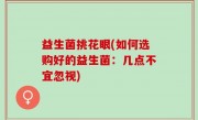 益生菌挑花眼(如何选购好的益生菌：几点不宜忽视)