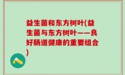 益生菌和东方树叶(益生菌与东方树叶——良好肠道健康的重要组合)