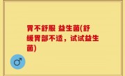胃不舒服 益生菌(舒缓胃部不适，试试益生菌)