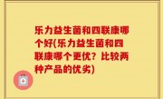 乐力益生菌和四联康哪个好(乐力益生菌和四联康哪个更优？比较两种产品的优劣)