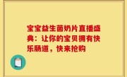 宝宝益生菌奶片直播盛典：让你的宝贝拥有快乐肠道，快来抢购