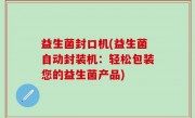 益生菌封口机(益生菌自动封装机：轻松包装您的益生菌产品)