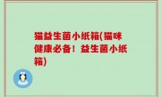 猫益生菌小纸箱(猫咪健康必备！益生菌小纸箱)