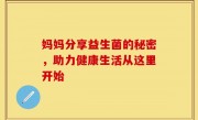妈妈分享益生菌的秘密，助力健康生活从这里开始