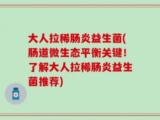 大人拉稀肠炎益生菌(肠道微生态平衡关键！了解大人拉稀肠炎益生菌推荐)