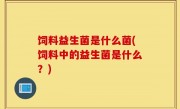 饲料益生菌是什么菌(饲料中的益生菌是什么？)