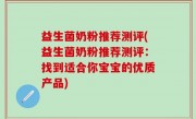 益生菌奶粉推荐测评(益生菌奶粉推荐测评：找到适合你宝宝的优质产品)