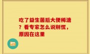 吃了益生菌后大便稀溏？看专家怎么说别慌，原因在这里