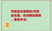拜奥益生菌菌株(拜奥益生菌，促进肠道健康，菌株齐全)