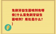 免刷牙益生菌喷剂有哪些(什么是免刷牙益生菌喷剂？用处是什么？)