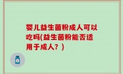婴儿益生菌粉成人可以吃吗(益生菌粉能否适用于成人？)