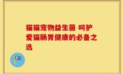 猫猫宠物益生菌 呵护爱猫肠胃健康的必备之选