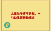 儿童肚子疼不再愁，一勺益生菌轻松搞定