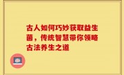 古人如何巧妙获取益生菌，传统智慧带你领略古法养生之道